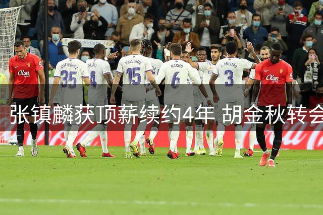 张镇麟获顶薪续约4年 胡金秋转会谈判持续胶着
