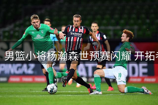 男篮小将杨瀚森世预赛闪耀 开拓者官方点赞其高光表现