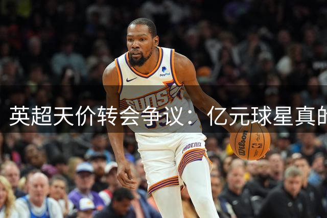 英超天价转会争议：亿元球星真的物有所值吗？